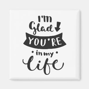 I'm Glad You Are In My Life Magnet