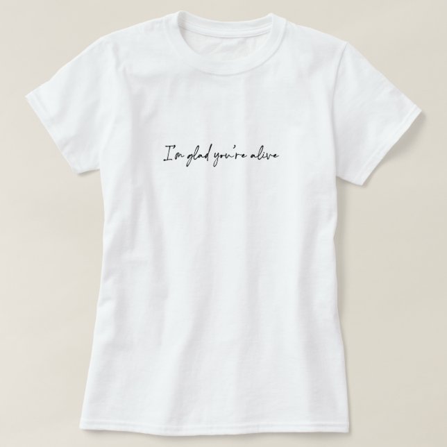I'm Glad You're Alive T-Shirt (Design Front)