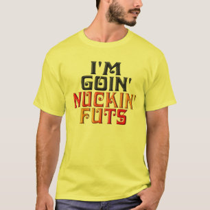 I'M GOIN' NUCKIN' FUTS T-Shirt