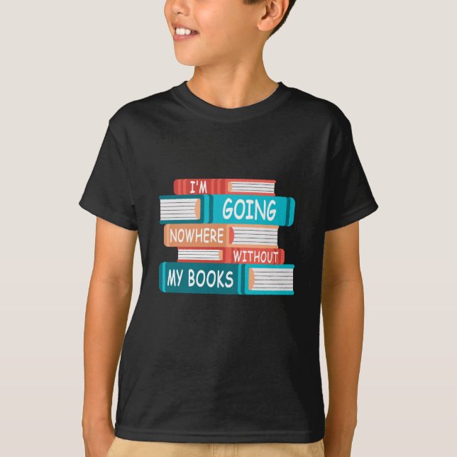 I'm going nowhere without my books T-Shirt (Front)