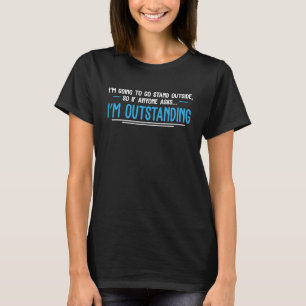 I'm Going To Go Stand Outside I'm Outstanding Funn T-Shirt