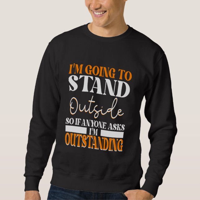 I'm Going To Go Stand Outside So If Anyone Asks Ou Sweatshirt (Front)