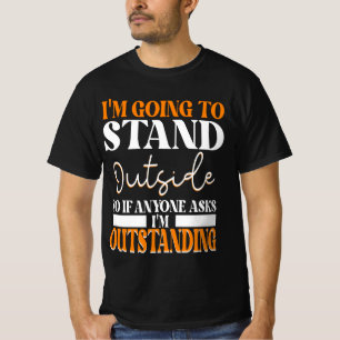 I'm Going To Go Stand Outside So If Anyone Asks Ou T-Shirt