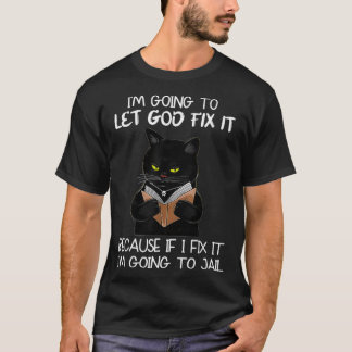 I'm Going To Let God Fi It Because If I Fi It Blac T-Shirt