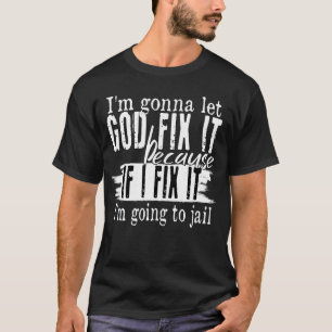 I'm Going To Let God Fix It If I Fix It I'm Going  T-Shirt