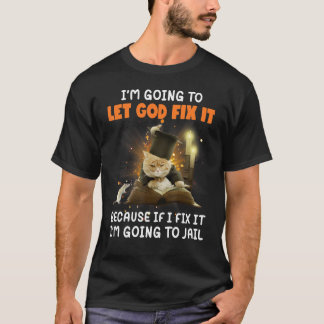 I'm Going To Let God Fix It If I Fix It I'm Going T-Shirt