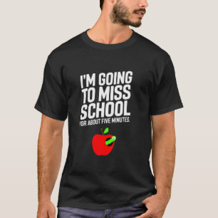 I'm Going to Miss School For 5 Minutes Last Day of T-Shirt
