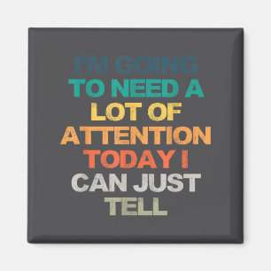 I'm Going To Need A Lot Of Attention Today I Can J Magnet