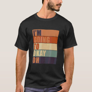 I'm Going To Okay Oh Quote Sayings T-Shirt