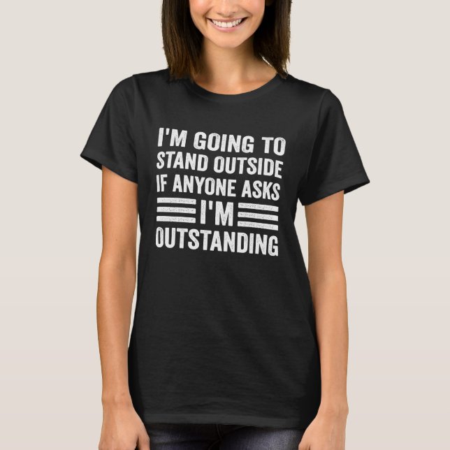 I'm Going To Stand Outside If Anyone Asks I'm Outs T-Shirt (Front)