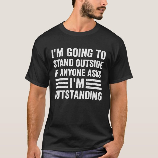 I'm Going To Stand Outside If Anyone Asks I'm Outs T-Shirt (Front)