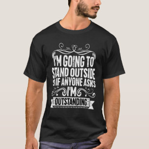 I'm Going To Stand Outside If Anyone Asks I'm Outs T-Shirt