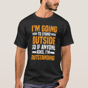 I'm Going To Stand Outside If Anyone Asks I'm Outs T-Shirt