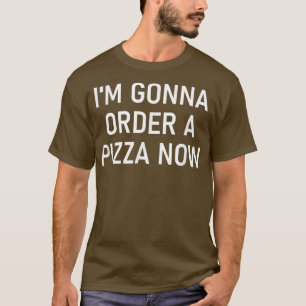 Im Gonna Order A Pizza Now, Funny, Jokes, Sarcasti T-Shirt