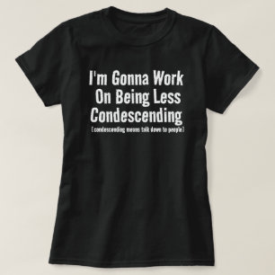 I'm Gonna Work On Being Less Condescending sarcast T-Shirt