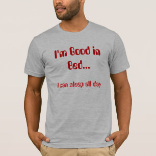 I'm Good in Bed..., I can sleep all day T-Shirt