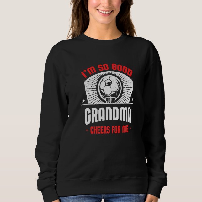 I'm Good Your Grandma Cheers for Me  Soccer Player Sweatshirt (Front)