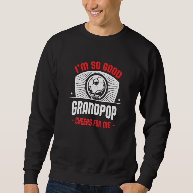 I'm Good Your Grandpop Cheers for Me  Soccer Playe Sweatshirt (Front)