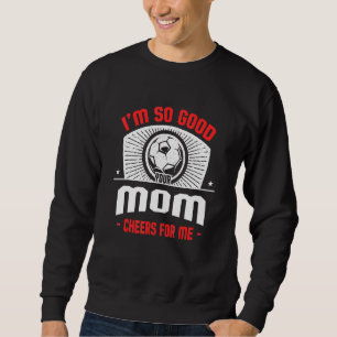 I'm Good Your Mom Cheers for Me  Soccer Player Hum Sweatshirt