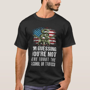 I'M Guessing You'Re Not Here About The Alcohol Or  T-Shirt
