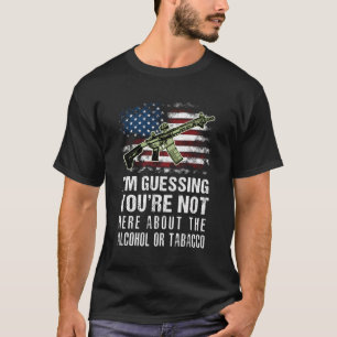 I'M Guessing You'Re Not Here About The Alcohol Or  T-Shirt