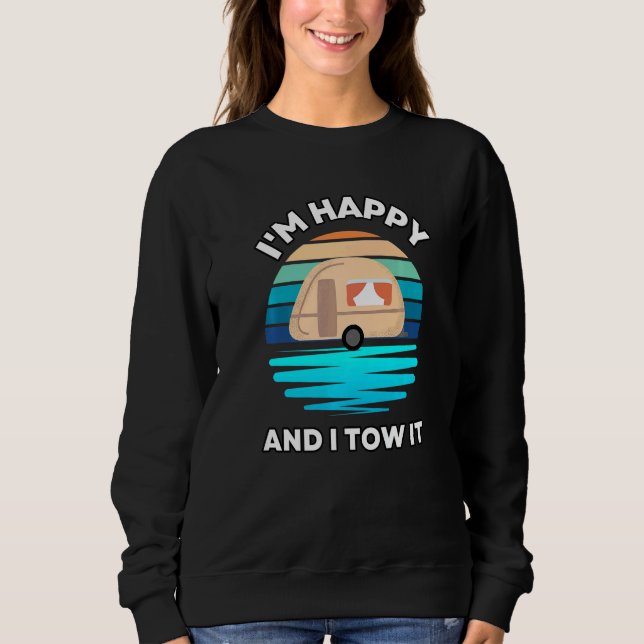 I'm Happy and I Tow It  Camper Camping Pun Camp Sweatshirt (Front)