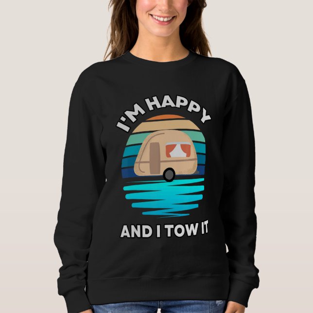 I'm Happy and I Tow It   Camper Camping Pun Camp Sweatshirt (Front)
