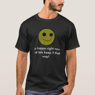 I'm happy right now and lets keep it that way! T-Shirt