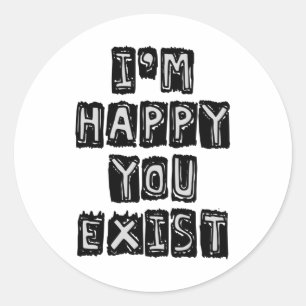 I'm happy you exist classic round sticker