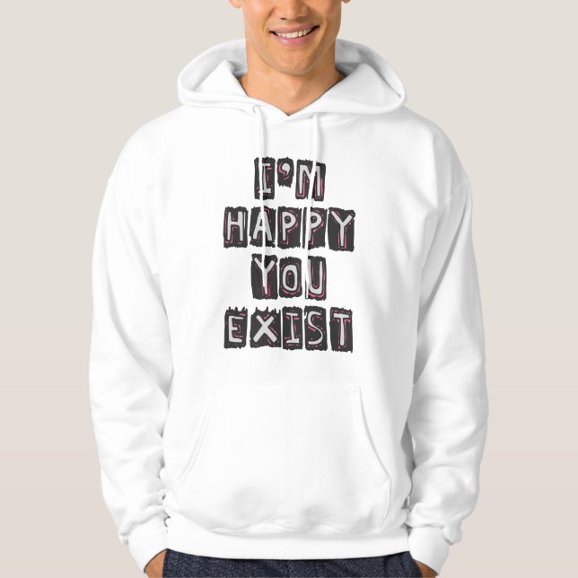 I'm happy you exist hoodie (Front)