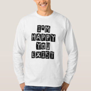 I'm happy you exist T-Shirt