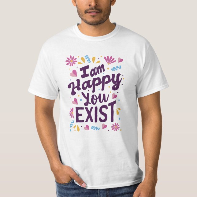 I'm happy you exist T-Shirt (Front)