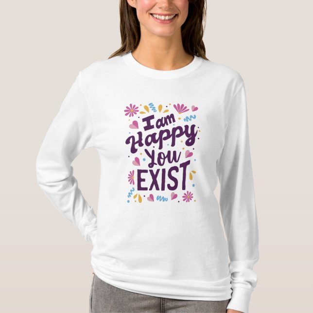 I'm happy you exist T-Shirt (Front)
