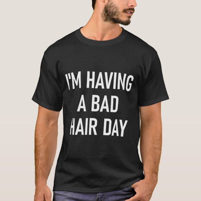 I'm Having A Bad Hair Day, Funny, Jokes, Sarcastic T-Shirt (Front)