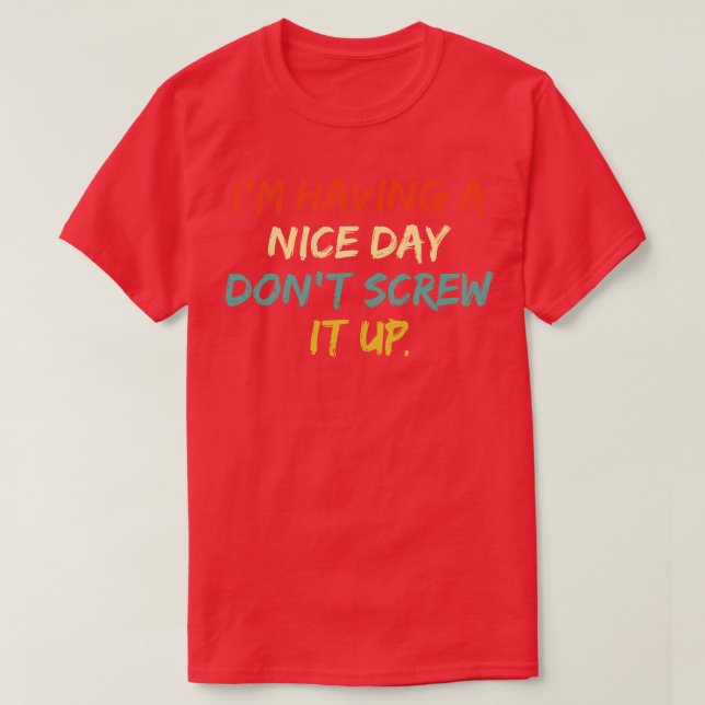 Im Having A Nice Day Dont Screw It Up 2 T-Shirt (Design Front)