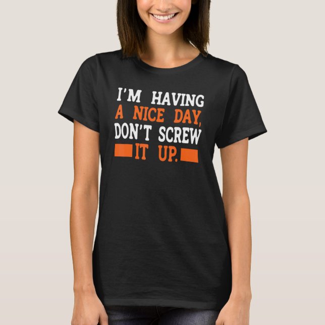 I'm Having A Nice Day Don't Screw It Up 2 T-Shirt (Front)