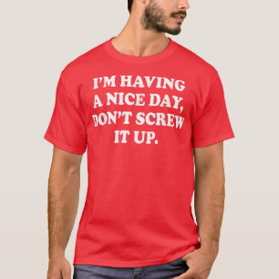 Im Having A Nice Day Dont Screw It Up T-Shirt