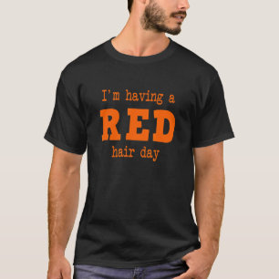 I'M HAVING A RED HAIR DAY redheads red hair T-Shirt