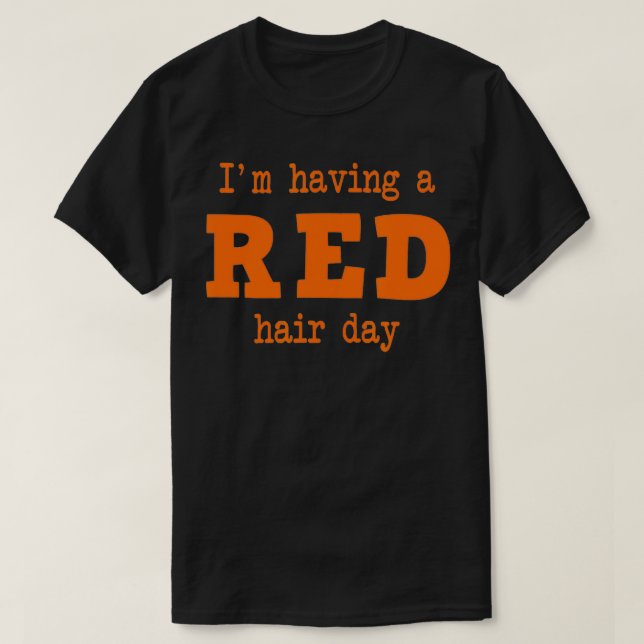 IM HAVING A RED HAIR DAY redheads red hair  T-Shirt (Design Front)