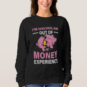 Im Having An Out Of Money Experience Piggy Bank Br Sweatshirt