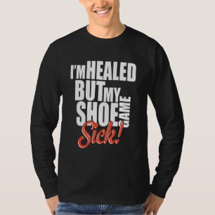 I'm Healed But My Shoe Game Sick Apparel T-Shirt