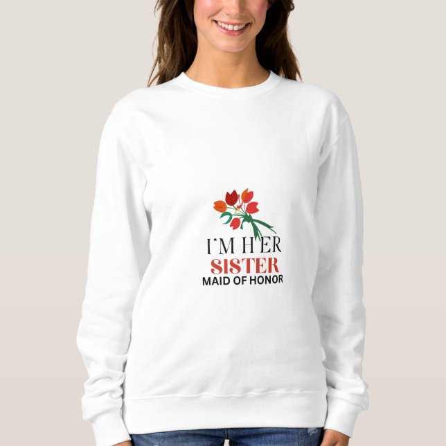 I'M  Her Sister & Maid Of Honour  Sweatshirt (Front)