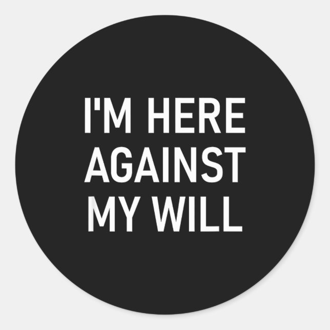 I'm Here Against My Will, Funny, Jokes, Sarcastic  Classic Round Sticker (Front)