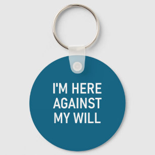 I'm Here Against My Will, Funny, Jokes, Sarcastic  Key Ring