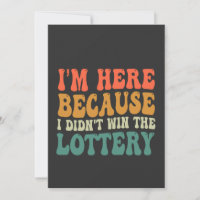 I'm here Because I Didn't Win the Lottery Funny 