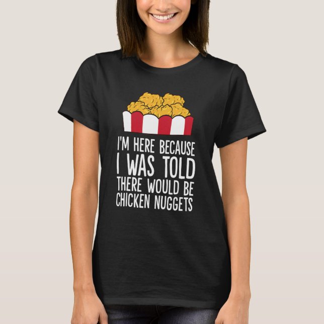 I'm Here Because I Was Told There Would Be Chicken T-Shirt (Front)
