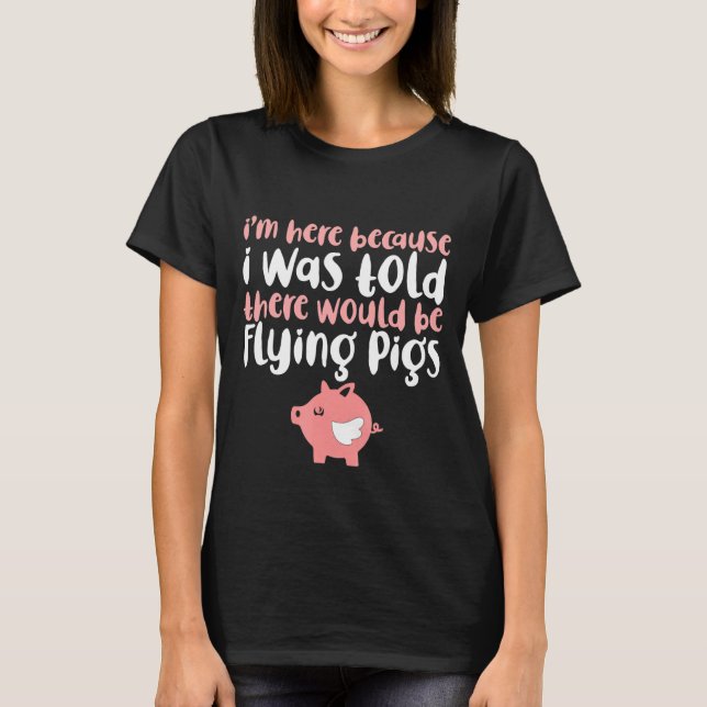 I'm Here Because I Was Told There Would Be Flying  T-Shirt (Front)