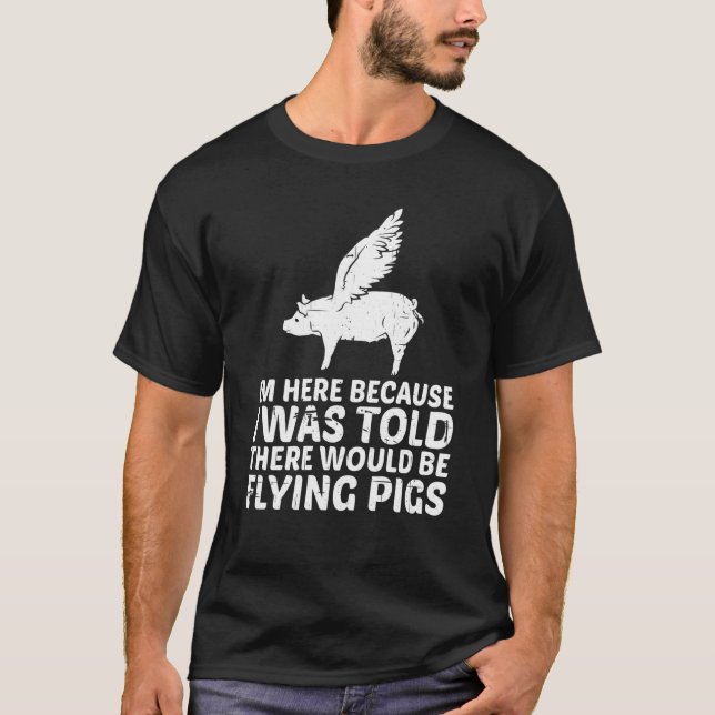 I'm Here Because I Was Told There Would Be Flying  T-Shirt (Front)