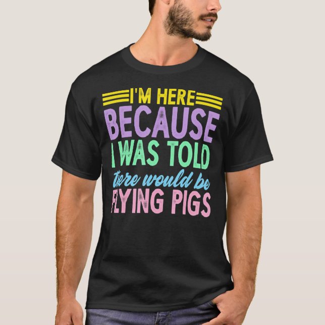I'm Here Because I Was Told There Would Be Flying  T-Shirt (Front)