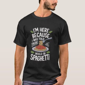 I'M Here Because I Was Told There Would Be Spaghet T-Shirt